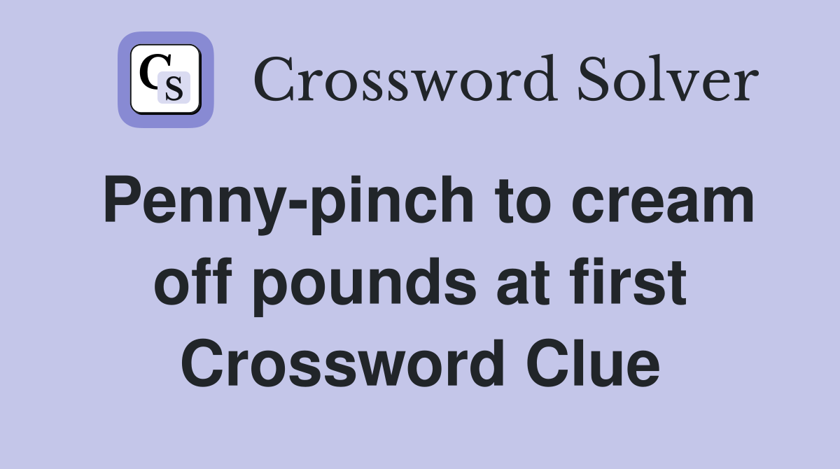 Penny-pinch to cream off pounds at first Crossword Clue