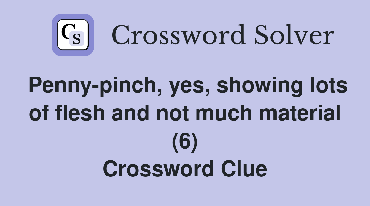 Penny-pinch, yes, showing lots of flesh and not much material (6) Crossword Clue