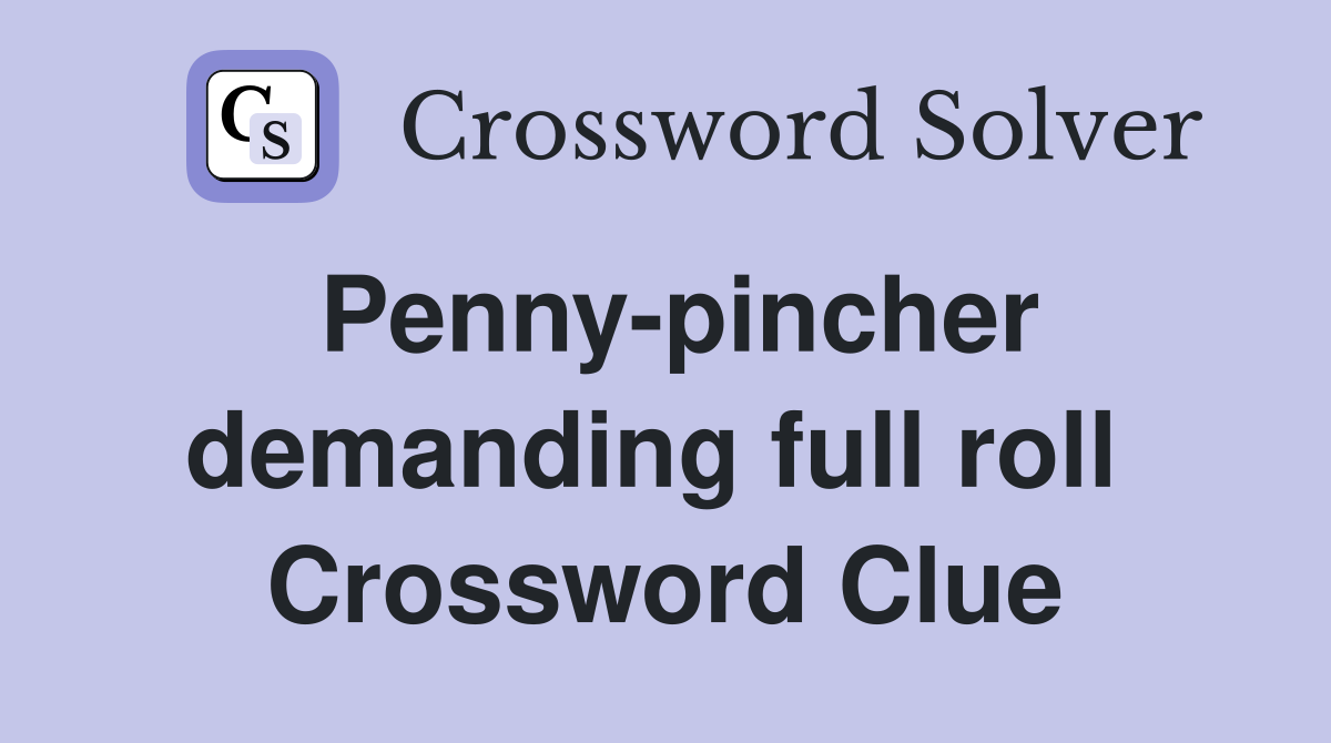 Penny-pincher demanding full roll  Crossword Clue