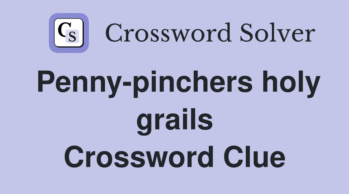 Penny-pinchers holy grails Crossword Clue