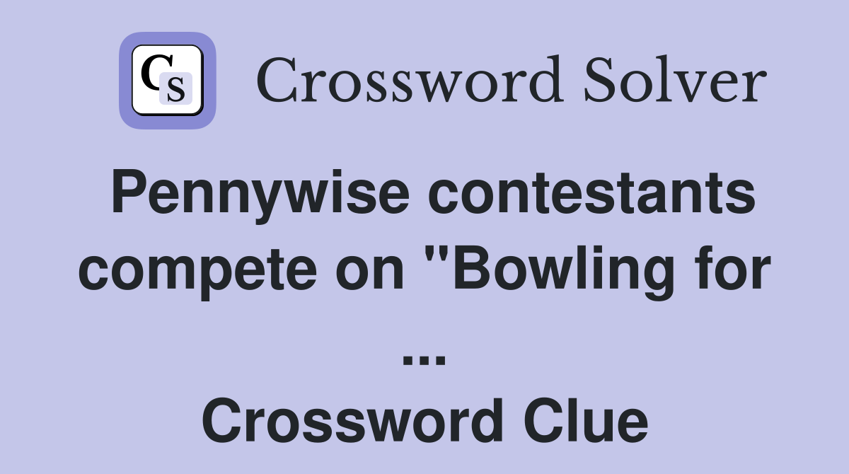 Pennywise contestants compete on "Bowling for ... Crossword Clue