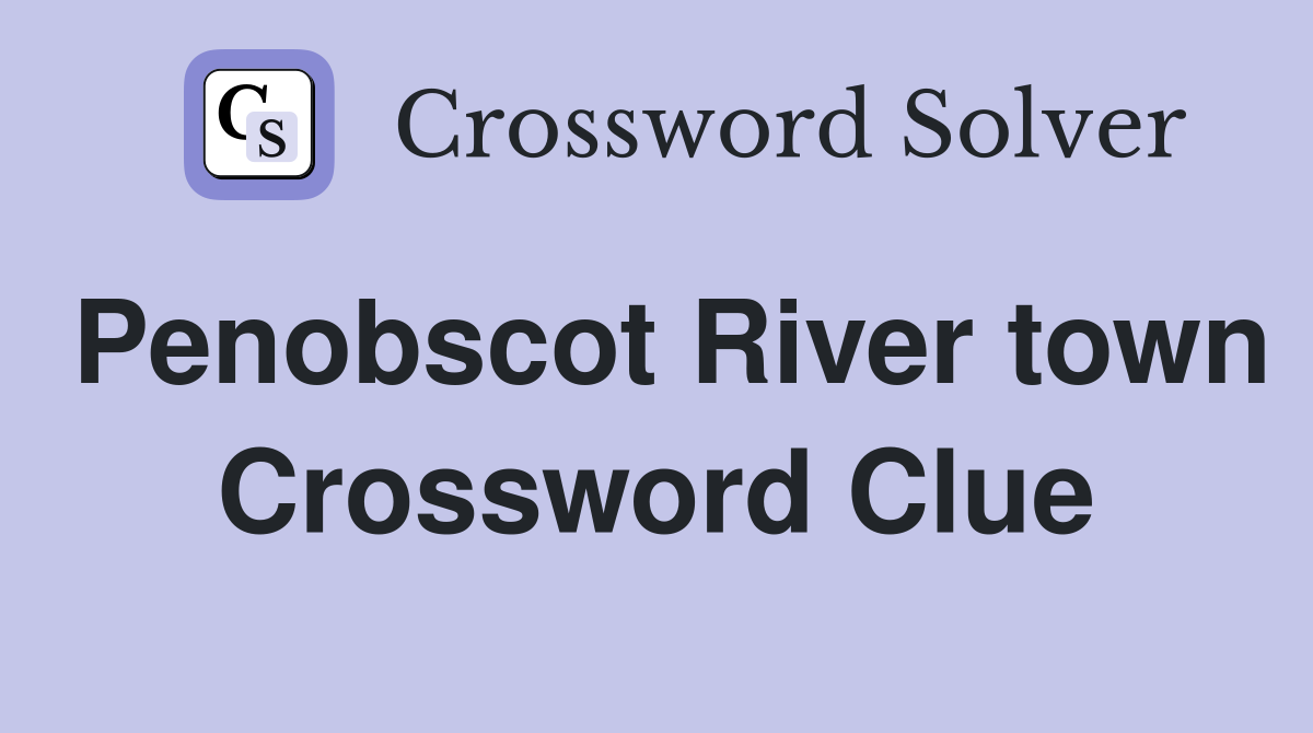 Penobscot River town Crossword Clue