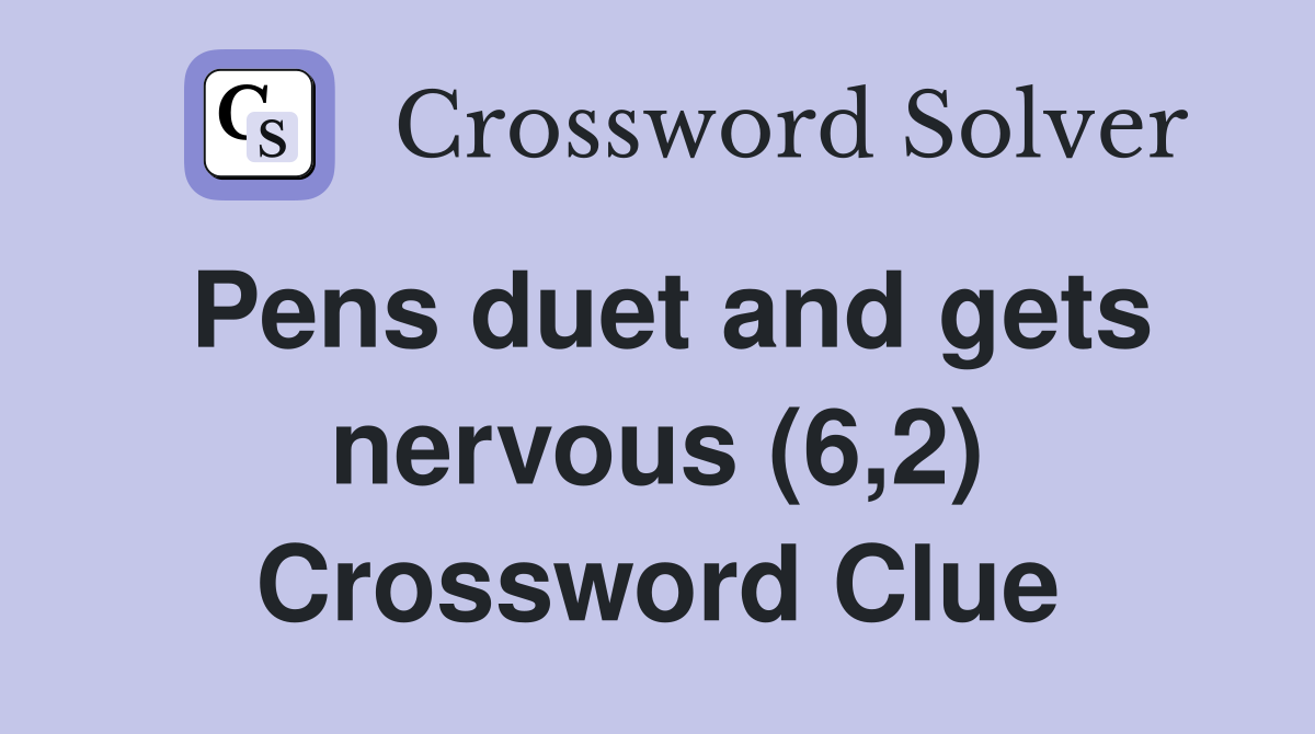 Pens duet and gets nervous (6,2) Crossword Clue