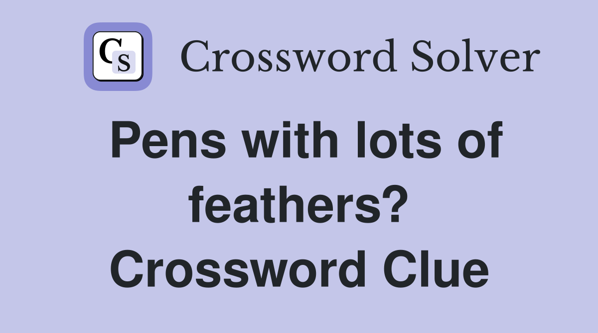Pens with lots of feathers? Crossword Clue