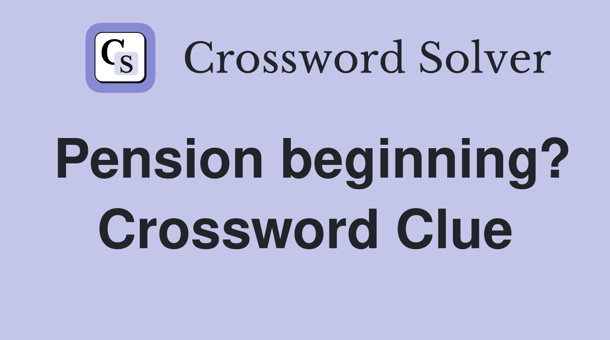 Pension beginning? Crossword Clue