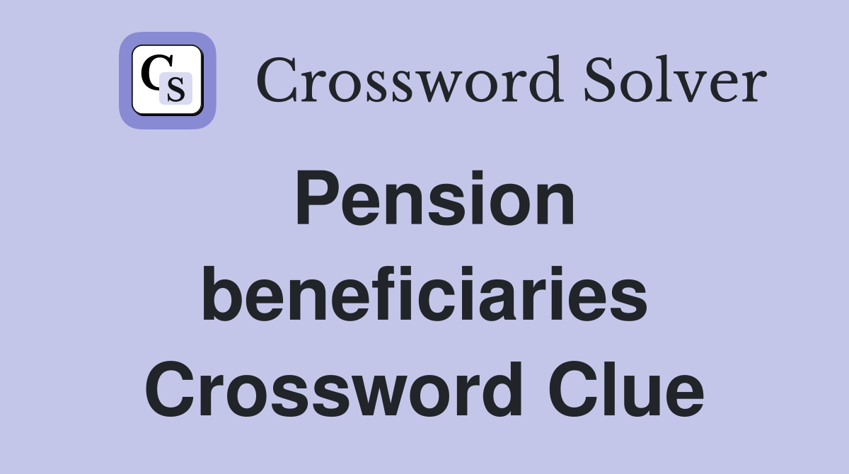 Pension beneficiaries Crossword Clue
