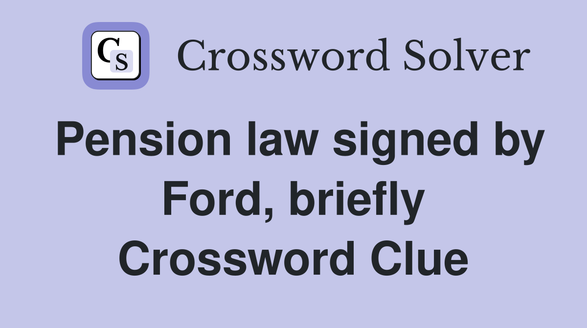 Pension law signed by Ford, briefly Crossword Clue