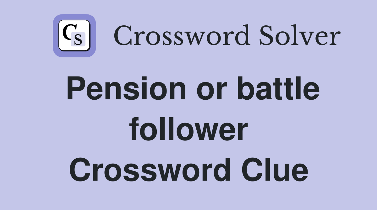 Pension or battle follower Crossword Clue