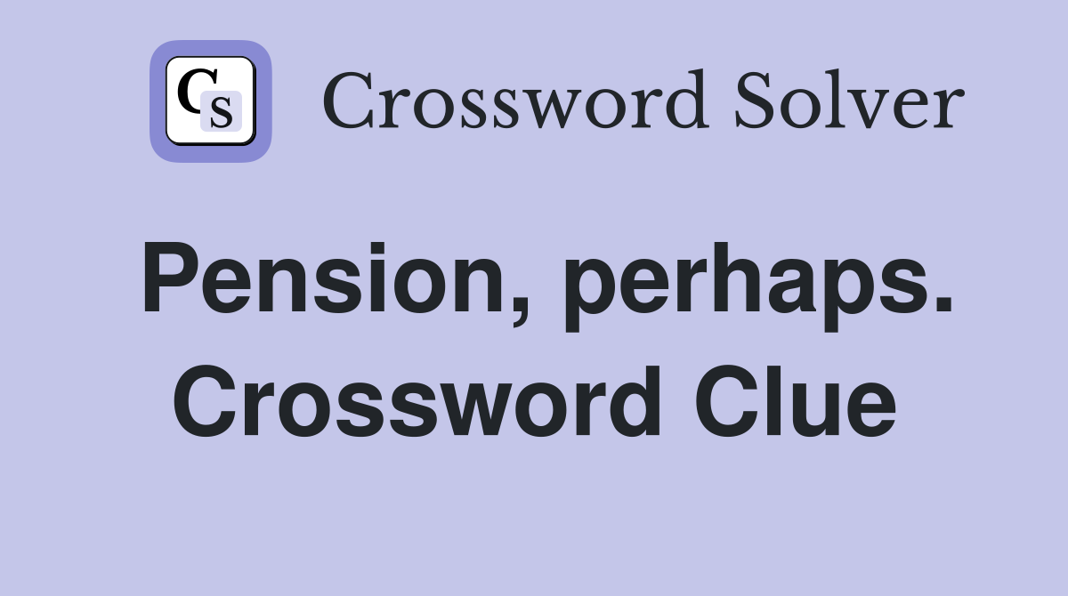 Pension, perhaps. Crossword Clue