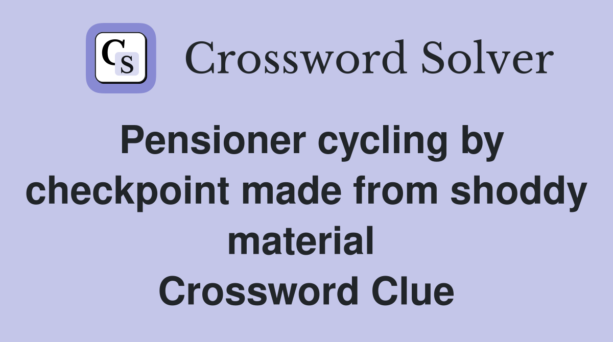 Pensioner cycling by checkpoint made from shoddy material  Crossword Clue