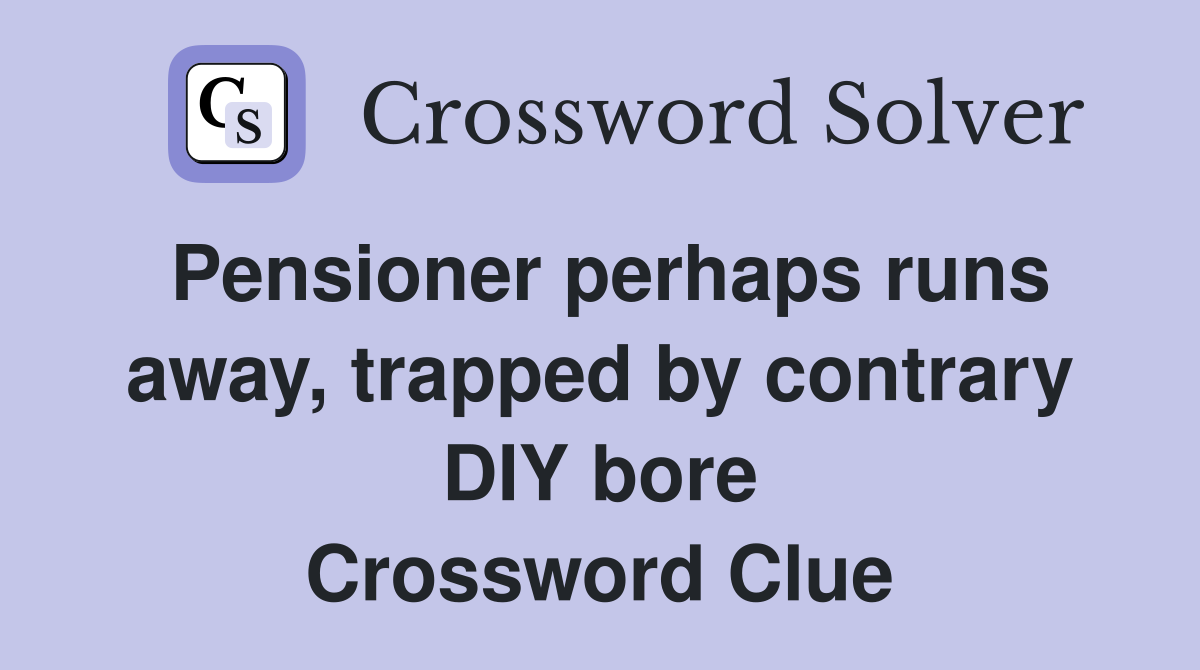 Pensioner perhaps runs away, trapped by contrary DIY bore Crossword Clue