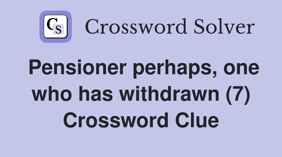 Pensioner perhaps, one who has withdrawn (7) Crossword Clue