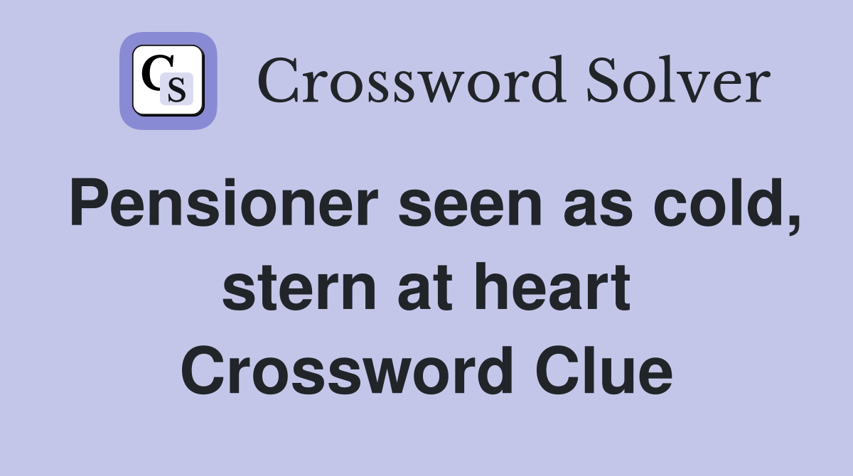 Pensioner seen as cold, stern at heart Crossword Clue