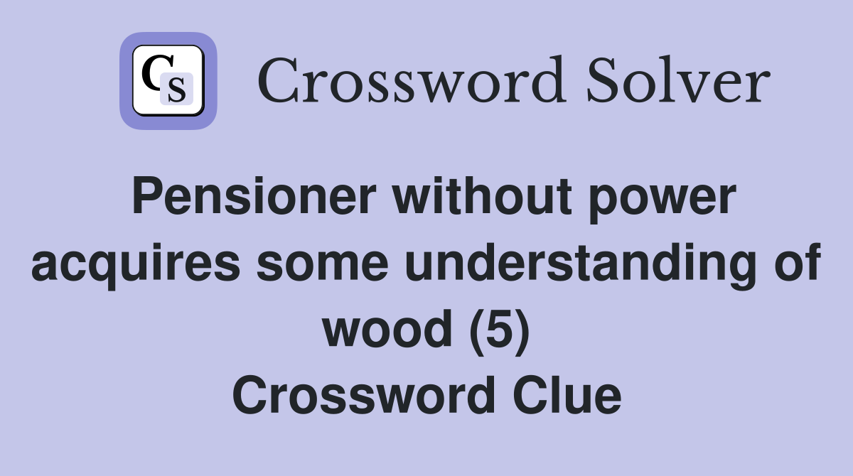 Pensioner without power acquires some understanding of wood (5) Crossword Clue