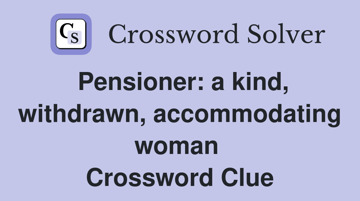 Pensioner: a kind, withdrawn, accommodating woman  Crossword Clue