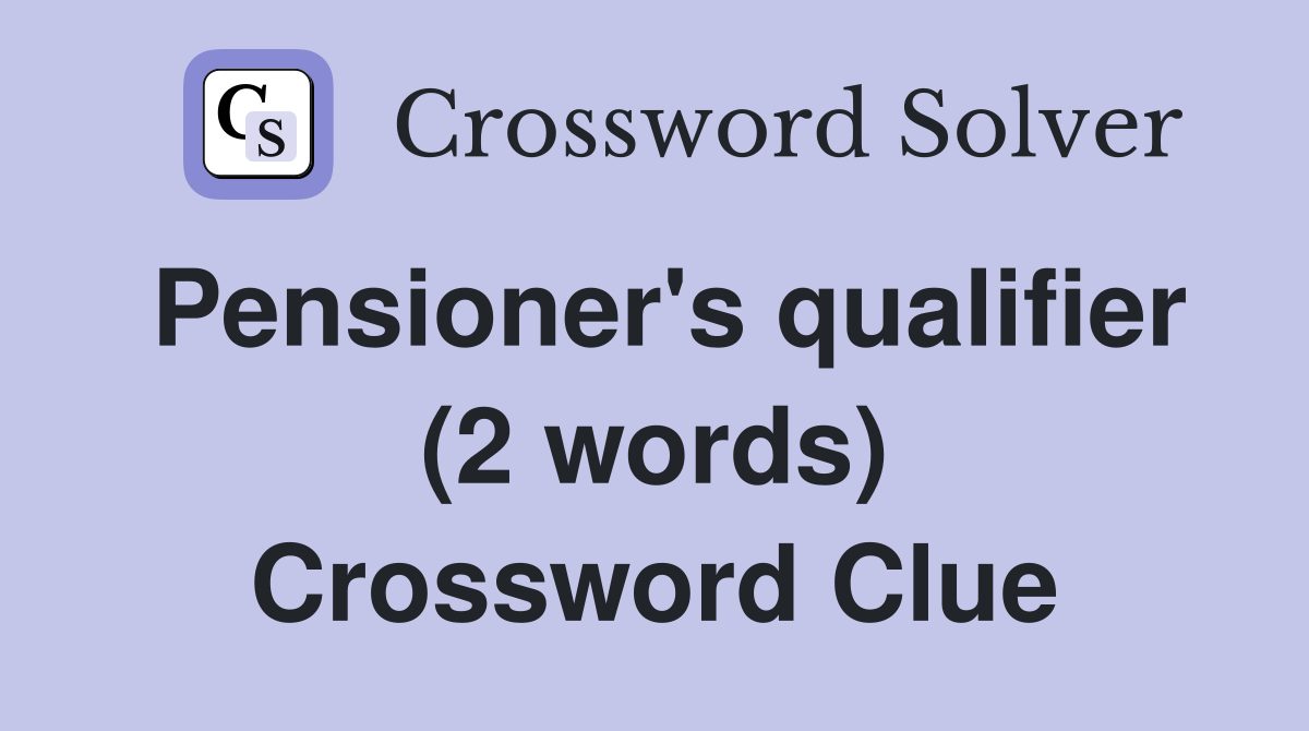 Pensioner's qualifier (2 words) Crossword Clue