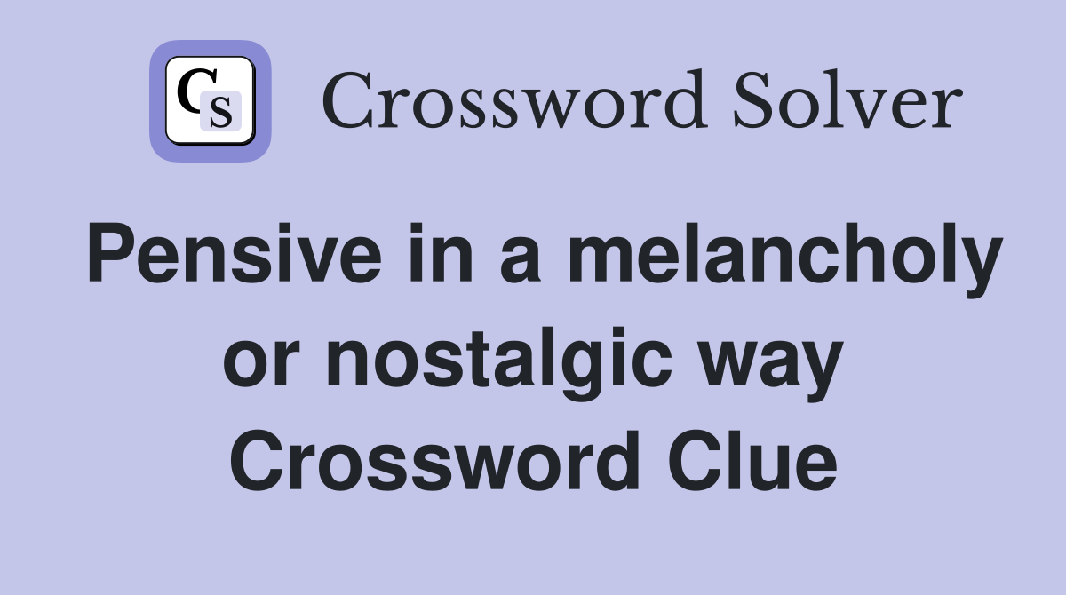 Pensive in a melancholy or nostalgic way Crossword Clue