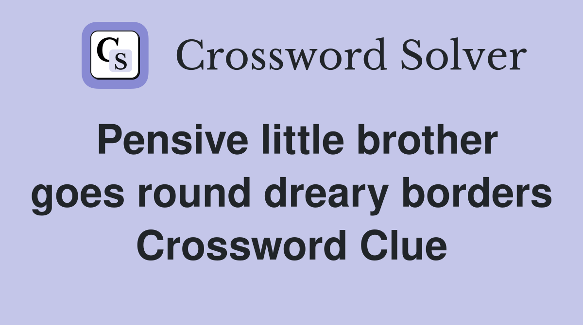 Pensive little brother goes round dreary borders Crossword Clue
