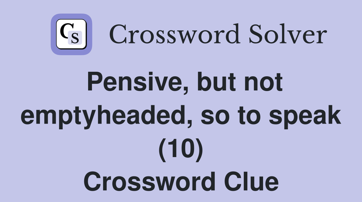 Pensive, but not emptyheaded, so to speak (10) Crossword Clue