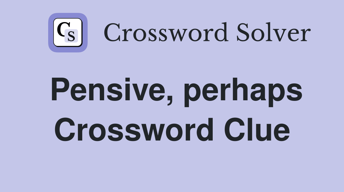 Pensive, perhaps Crossword Clue