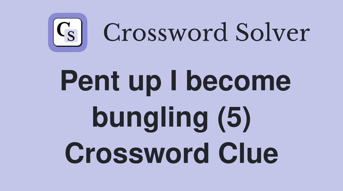 Pent up I become bungling (5) Crossword Clue