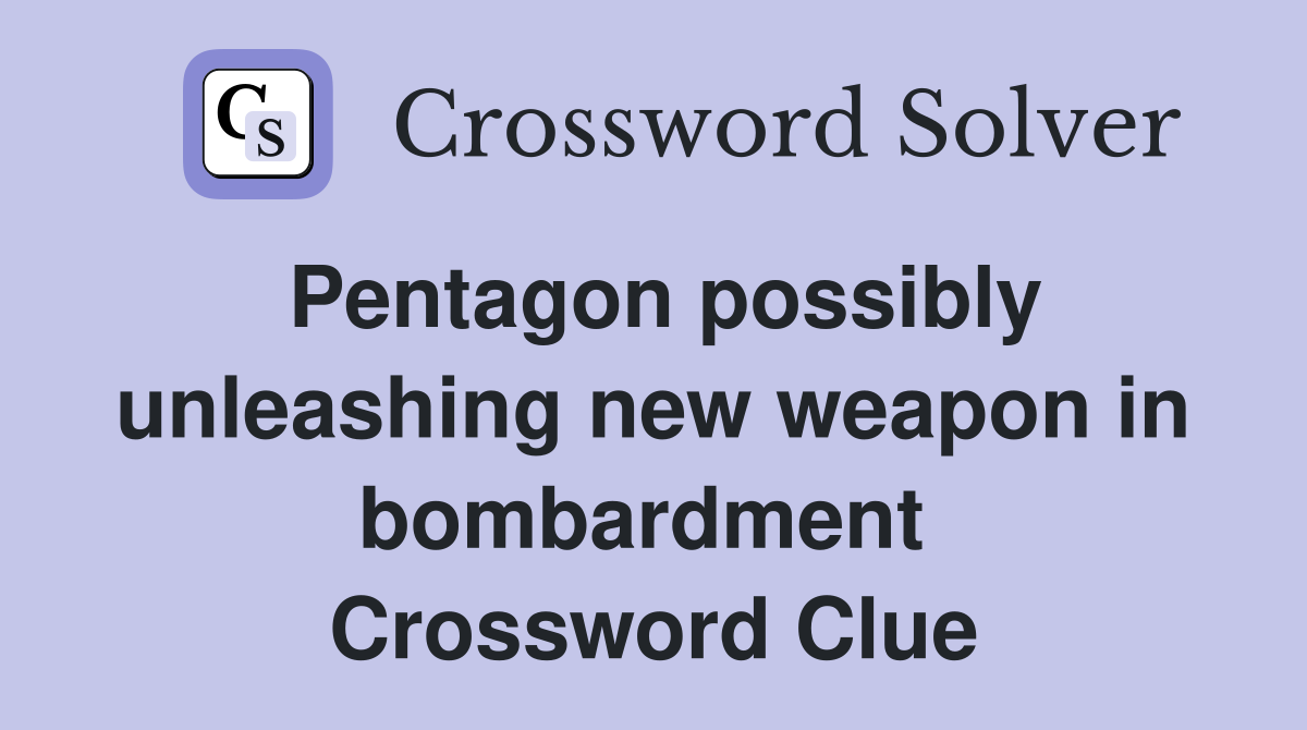 Pentagon possibly unleashing new weapon in bombardment  Crossword Clue