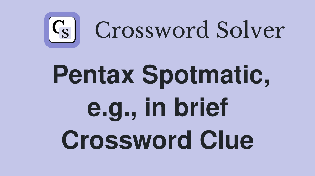 Pentax Spotmatic, e.g., in brief Crossword Clue