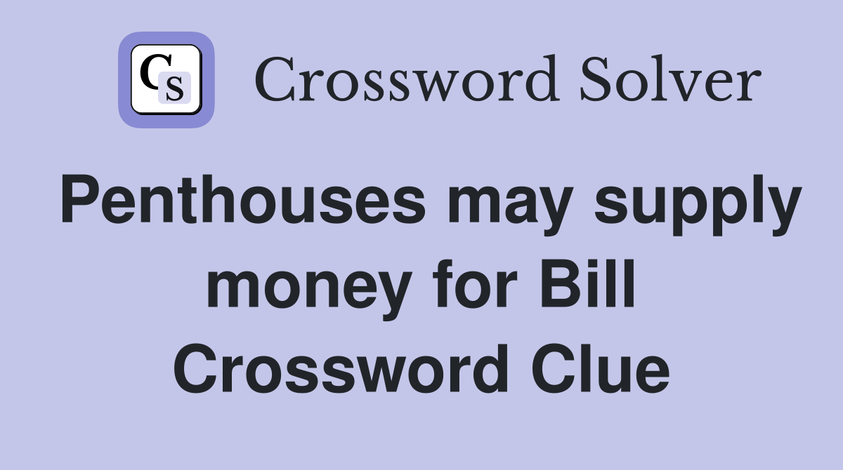 Penthouses may supply money for Bill Crossword Clue