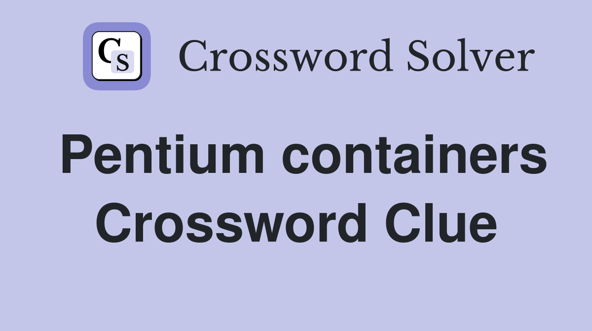 Pentium containers Crossword Clue