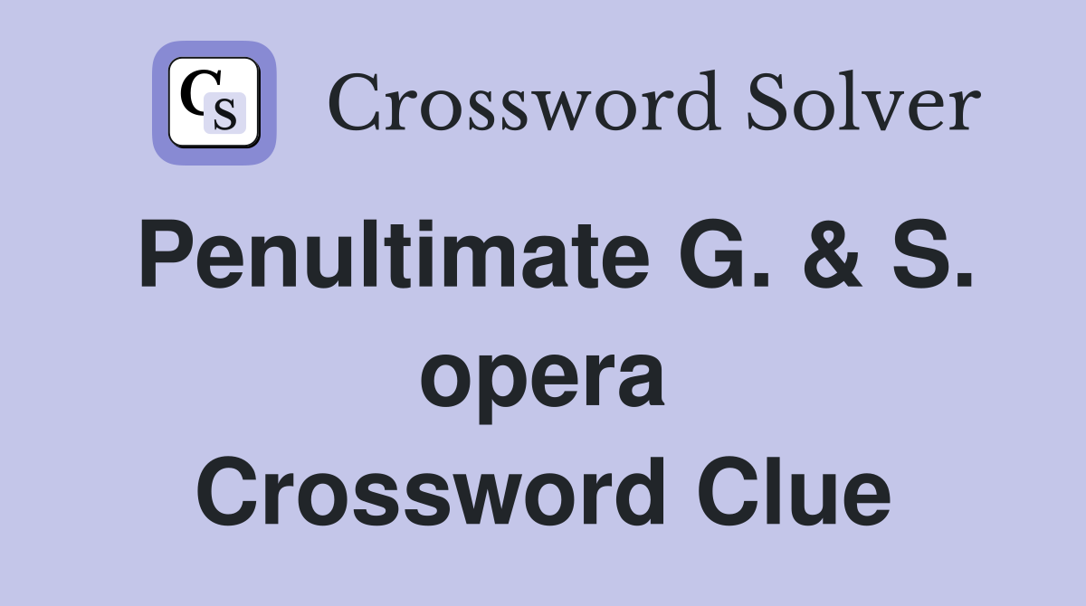 Penultimate G. & S. opera Crossword Clue