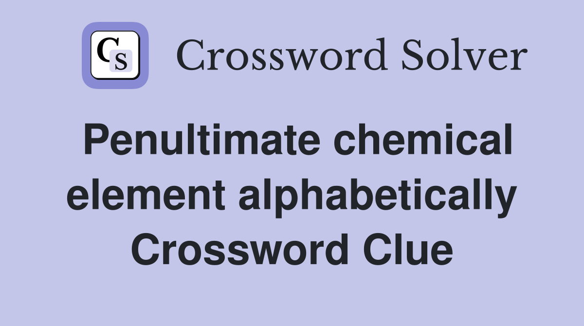Penultimate chemical element alphabetically Crossword Clue