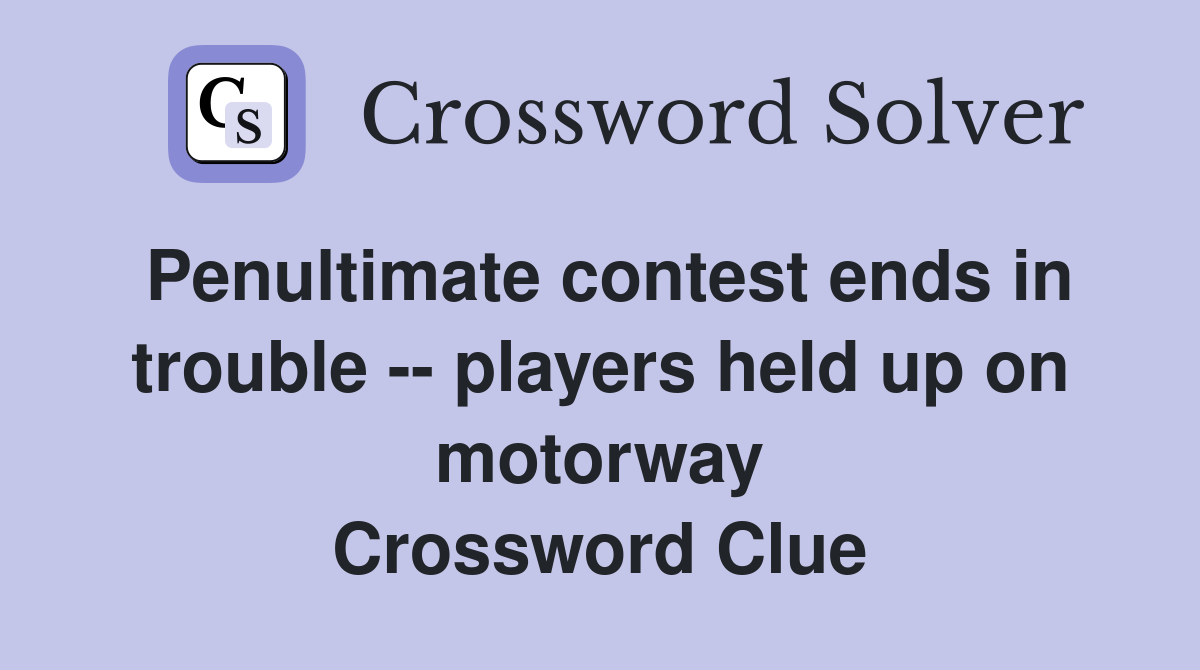 Penultimate contest ends in trouble -- players held up on motorway Crossword Clue