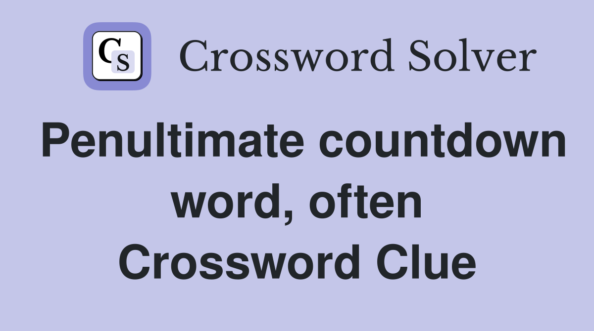 Penultimate countdown word, often Crossword Clue