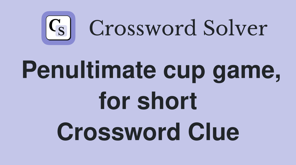 Penultimate cup game, for short Crossword Clue