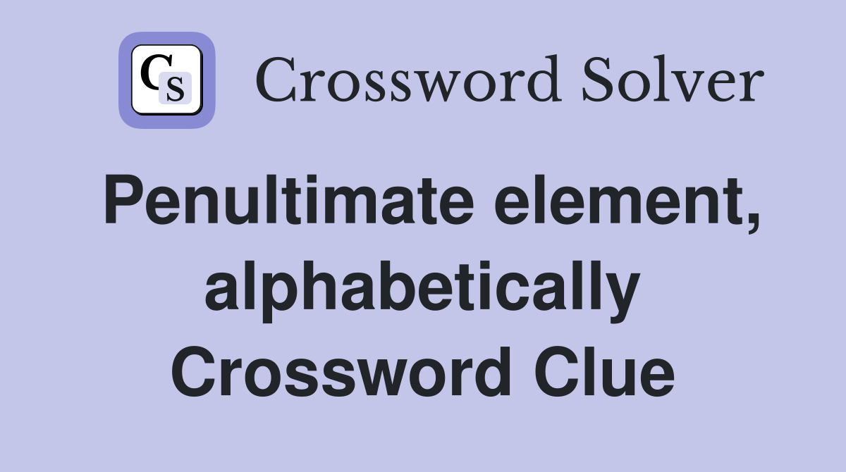 Penultimate element, alphabetically Crossword Clue