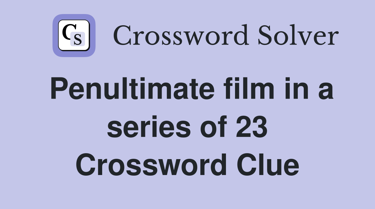 Penultimate film in a series of 23 Crossword Clue