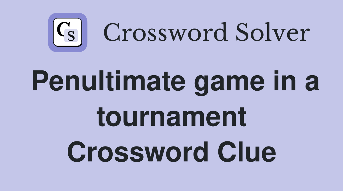 Penultimate game in a tournament Crossword Clue