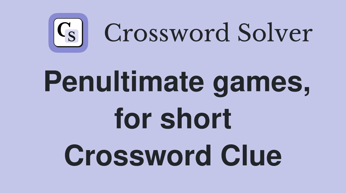 Penultimate games, for short Crossword Clue