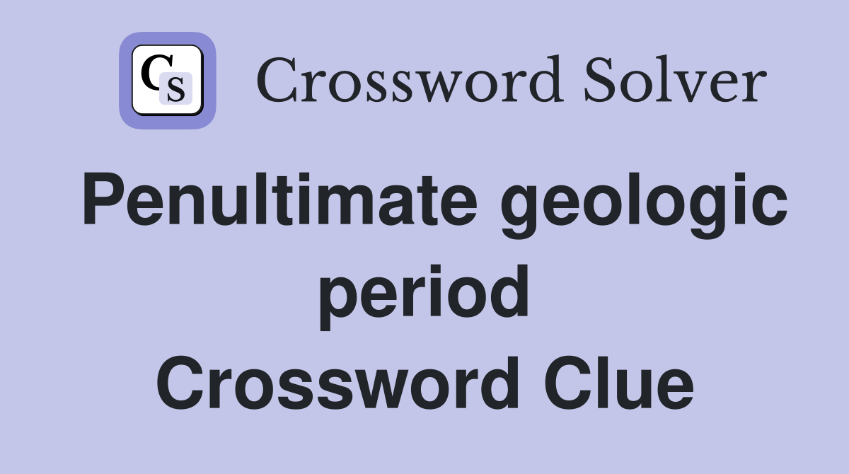 Penultimate geologic period Crossword Clue