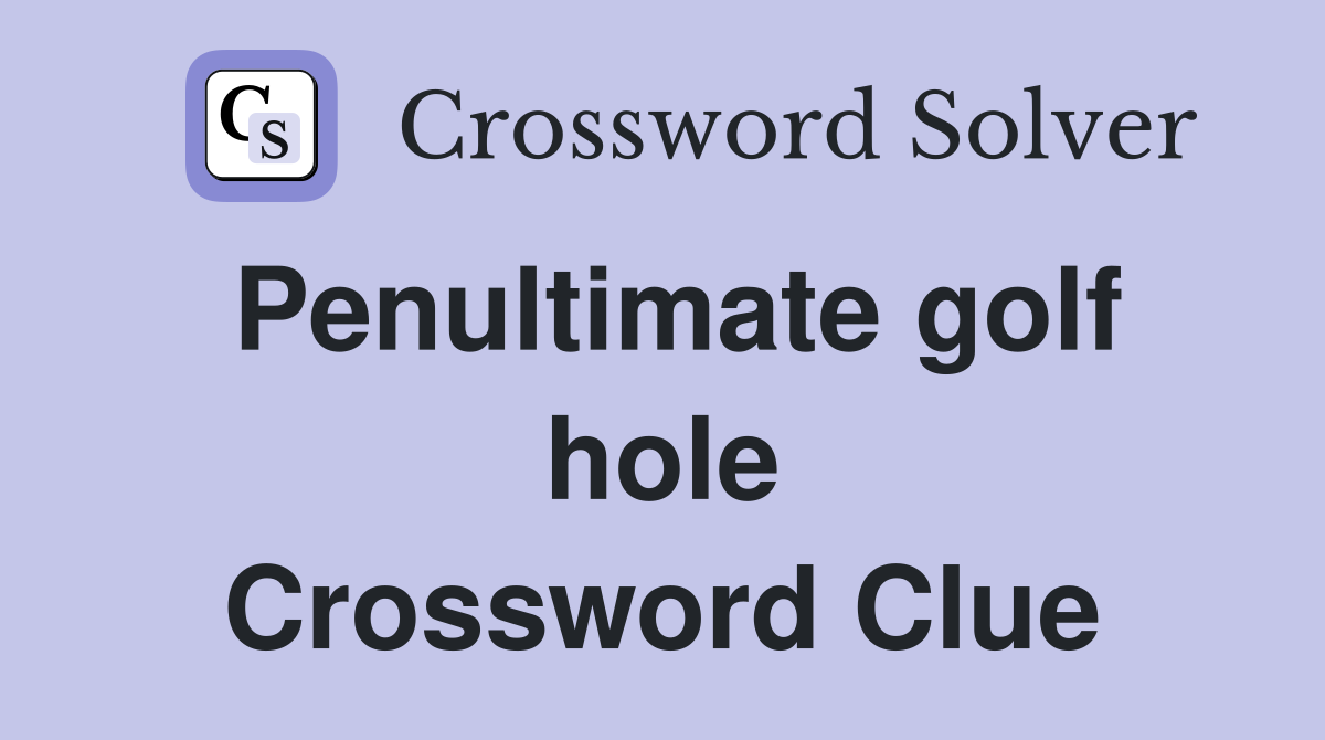 Penultimate golf hole Crossword Clue