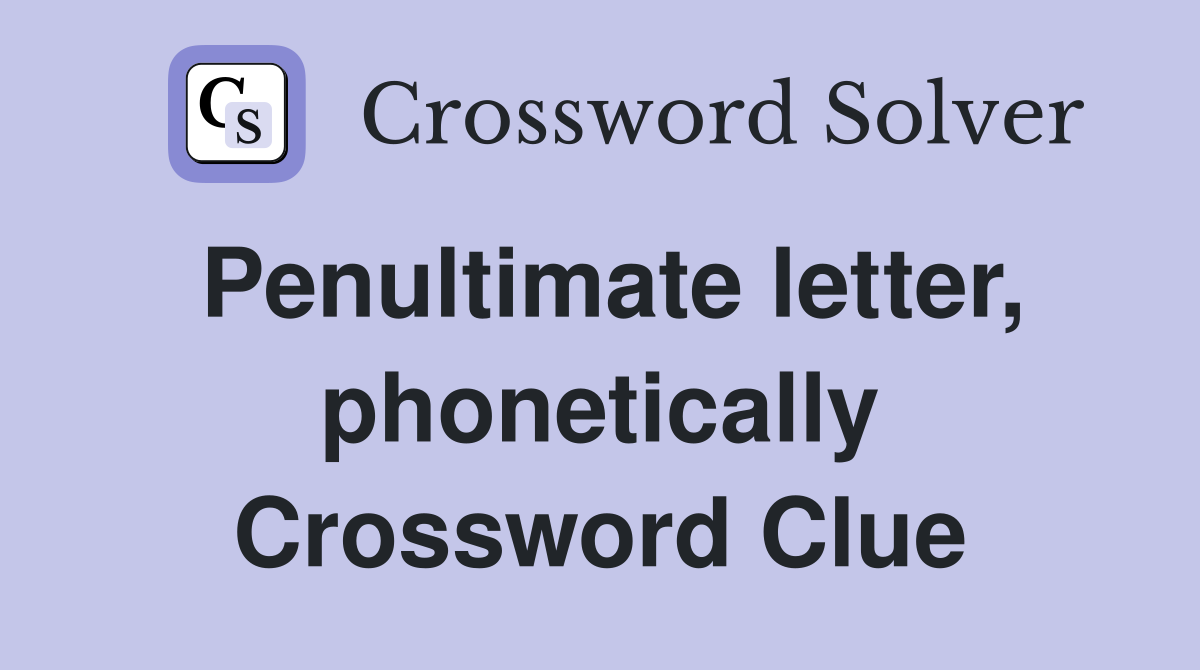 Penultimate letter, phonetically Crossword Clue