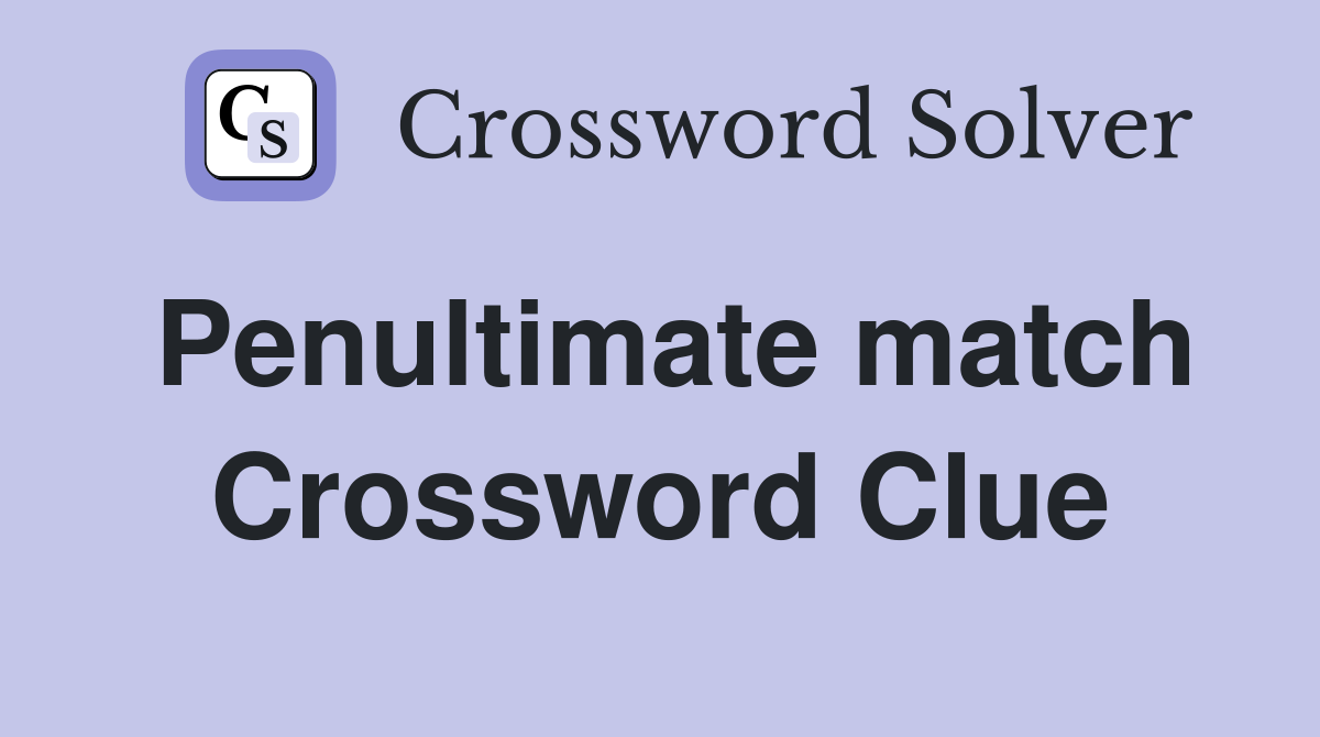 Penultimate match Crossword Clue