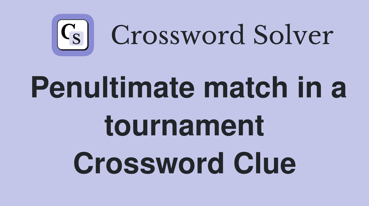 Penultimate match in a tournament Crossword Clue