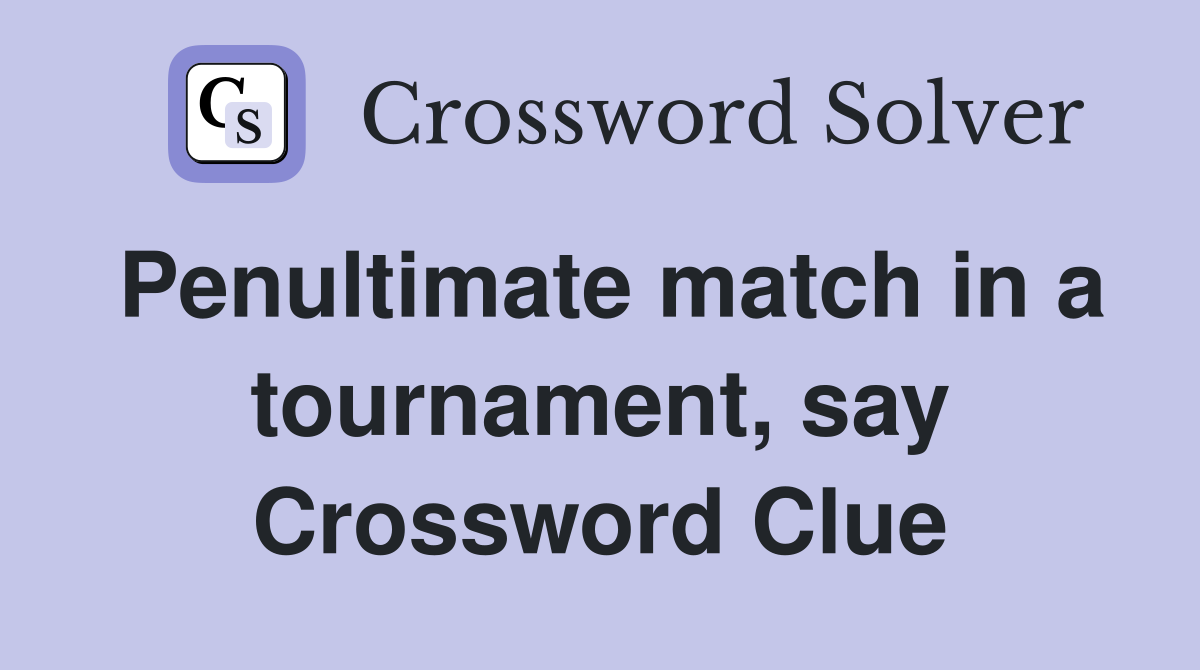 Penultimate match in a tournament, say Crossword Clue