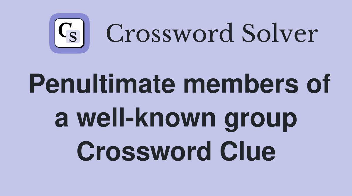 Penultimate members of a well-known group Crossword Clue