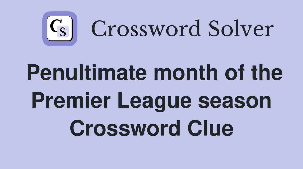 Penultimate month of the Premier League season Crossword Clue
