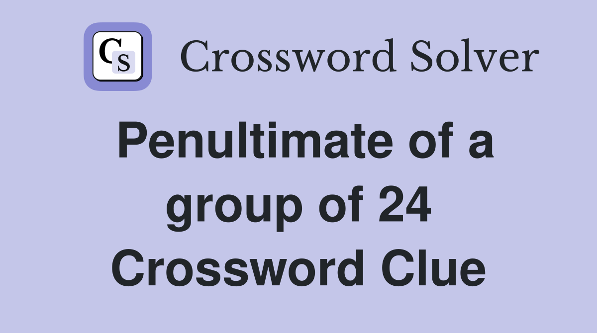 Penultimate of a group of 24 Crossword Clue