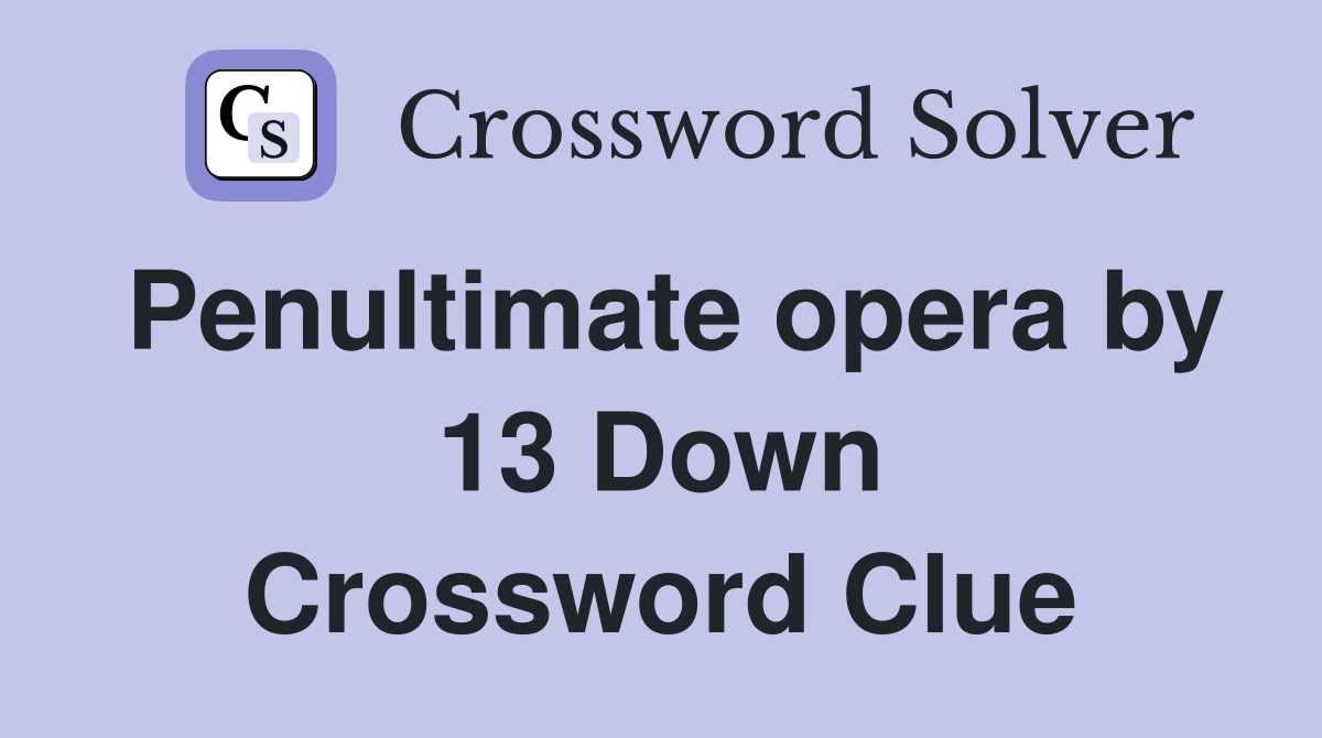 Penultimate opera by 13 Down Crossword Clue