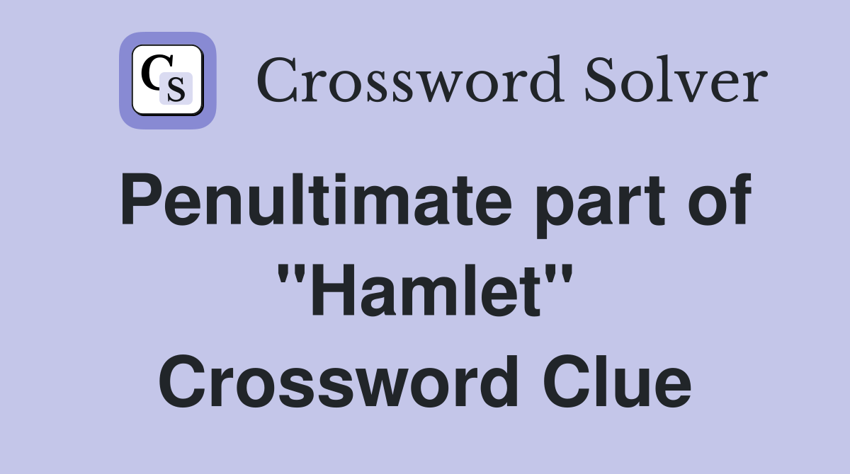 Penultimate part of "Hamlet" Crossword Clue