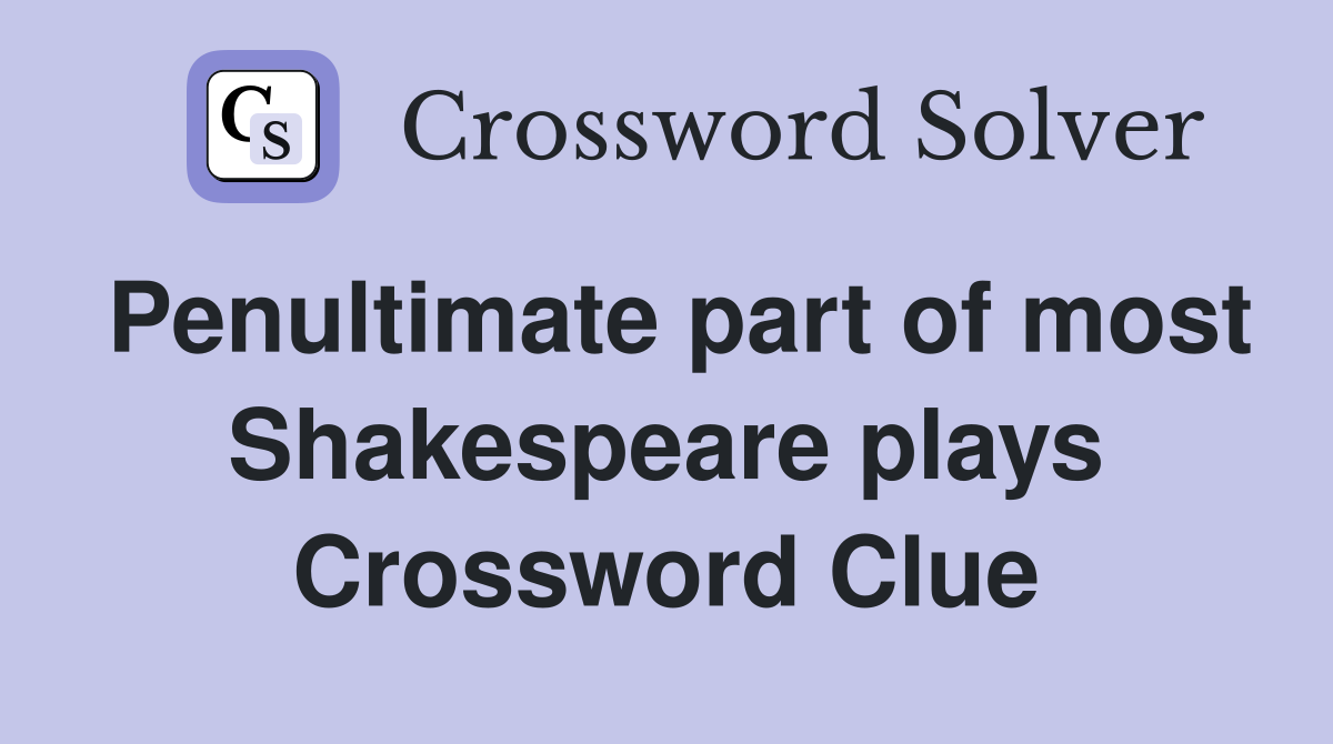 Penultimate part of most Shakespeare plays Crossword Clue